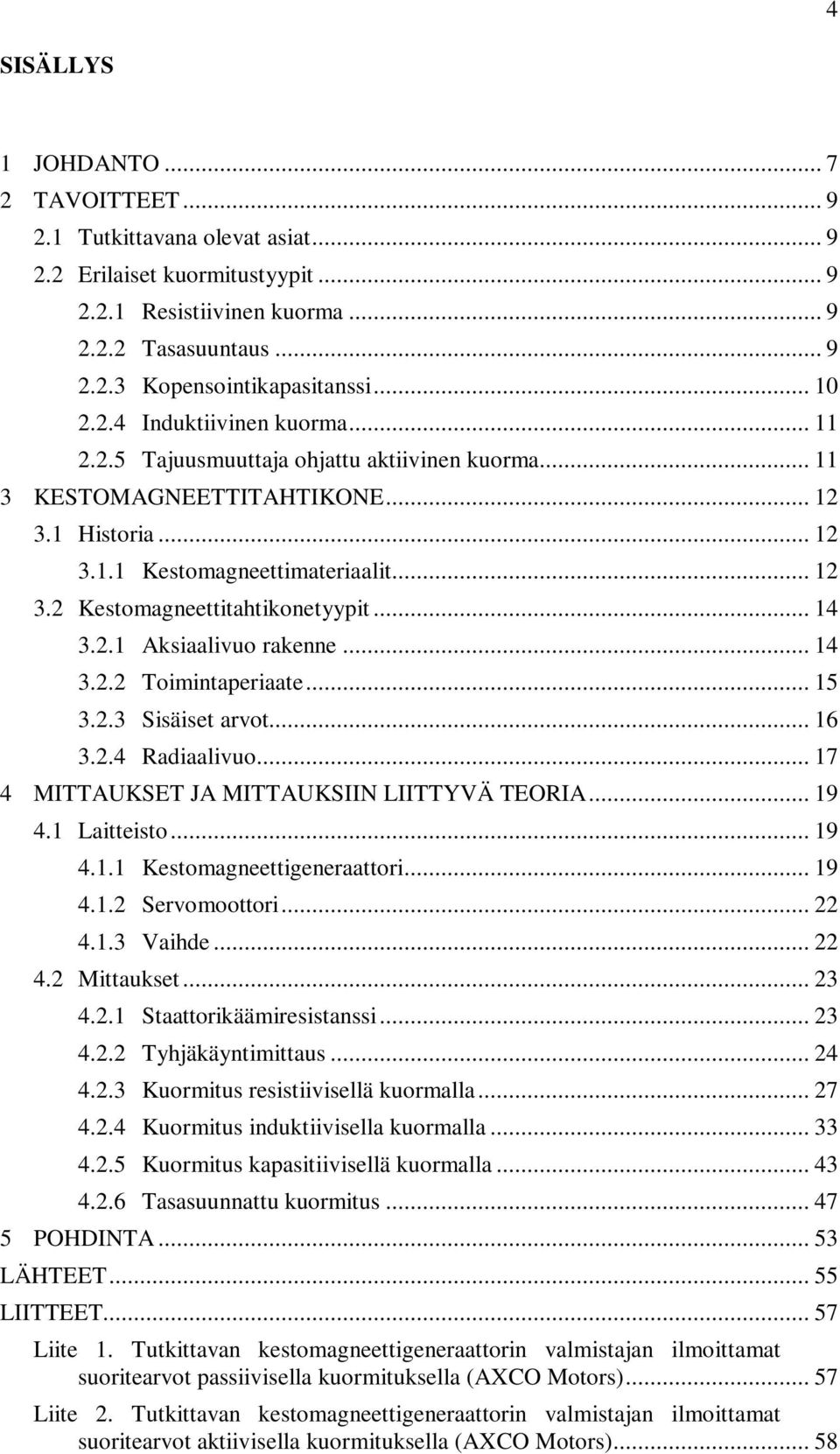 .. 14 3.2.1 Aksiaalivuo rakenne... 14 3.2.2 Toimintaperiaate... 15 3.2.3 Sisäiset arvot... 16 3.2.4 Radiaalivuo... 17 4 MITTAUKSET JA MITTAUKSIIN LIITTYVÄ TEORIA... 19 4.1 Laitteisto... 19 4.1.1 Kestomagneettigeneraattori.