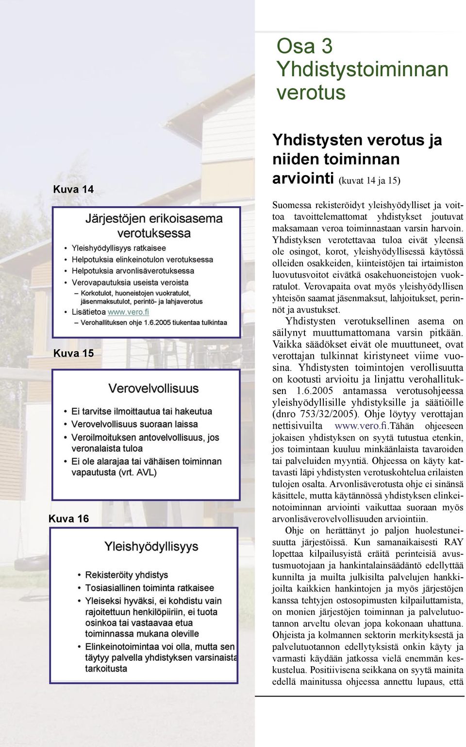 Yhdistyksen verotettavaa tuloa eivät yleensä ole osingot, korot, yleishyödyllisessä käytössä olleiden osakkeiden, kiinteistöjen tai irtaimiston luovutusvoitot eivätkä osakehuoneistojen vuokratulot.