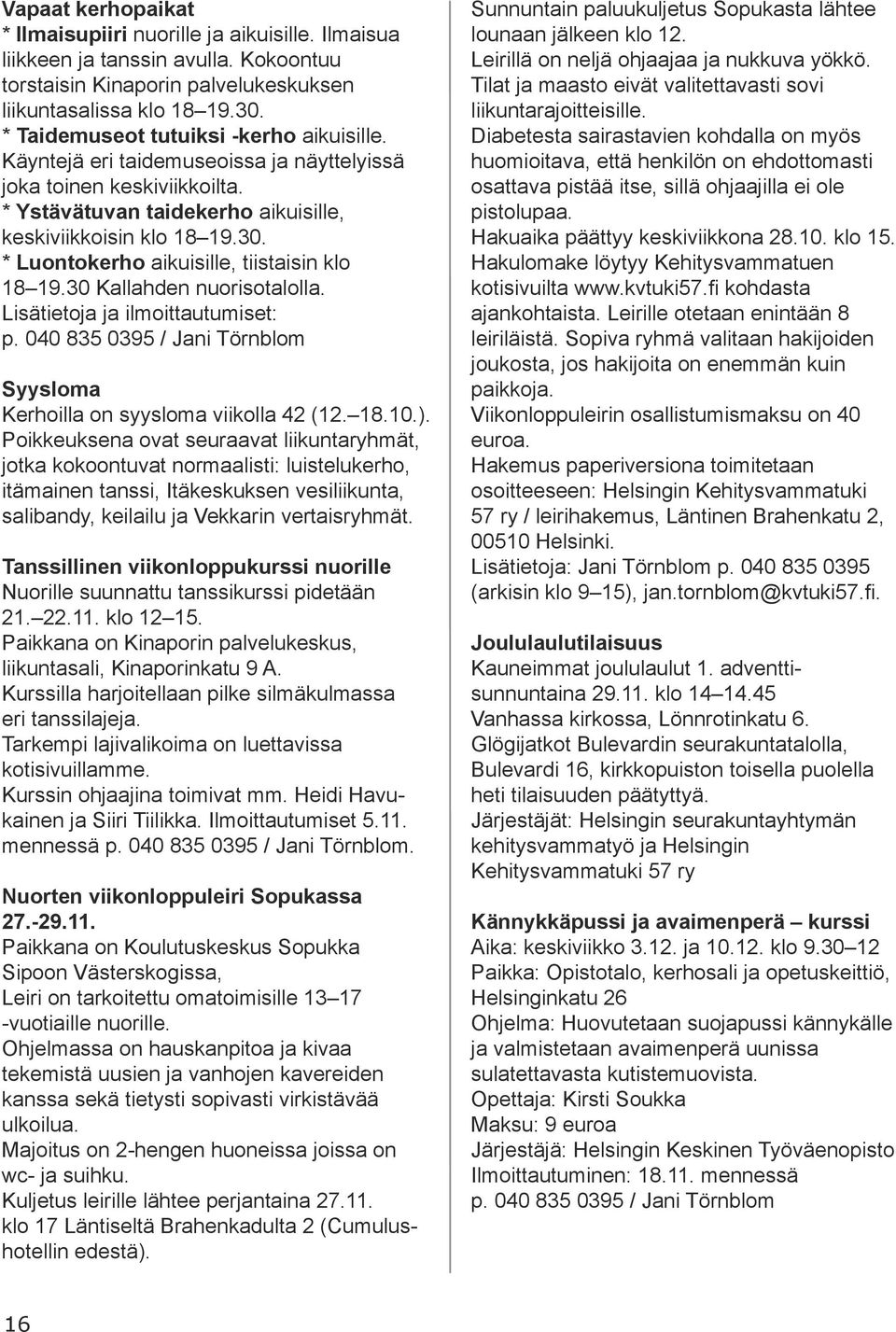 * Luontokerho aikuisille, tiistaisin klo 18 19.30 Kallahden nuorisotalolla. Lisätietoja ja ilmoittautumiset: p. 040 835 0395 / Jani Törnblom Syysloma Kerhoilla on syysloma viikolla 42 (12. 18.10.).