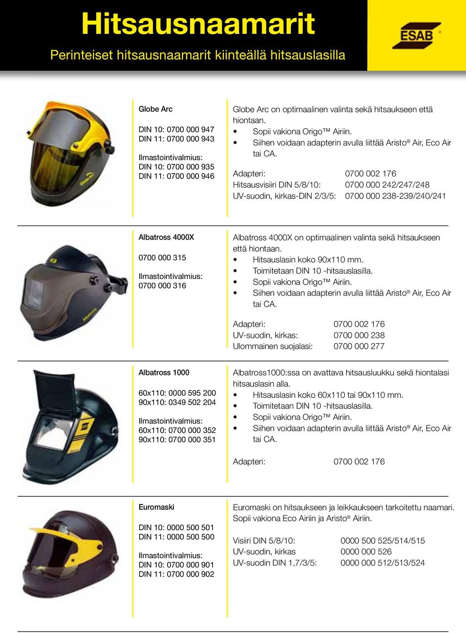 Adapteri: 0700 002 176 Hitsausvisiiri DIN 5/8/10: 0700 000 242/247/248 UV-suodin, kirkas-din 2/3/5: 0700 000 238-239/240/241 Albatross 4000X 0700 000 315 0700 000 316 Albatross 4000X on optimaalinen