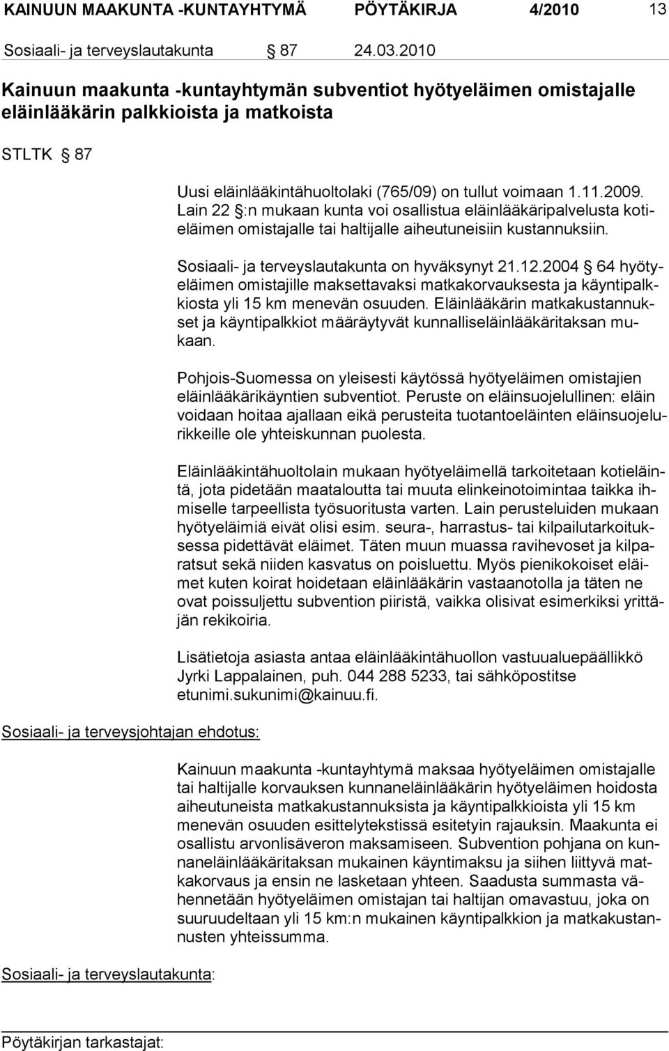 eläinlääkintähuoltolaki (765/09) on tul lut voimaan 1.11.2009. Lain 22 :n mukaan kunta voi osallistua eläinlääkäripalvelusta kotieläi men omistajal le tai hal tijalle aiheutu neisiin kustan nuksiin.