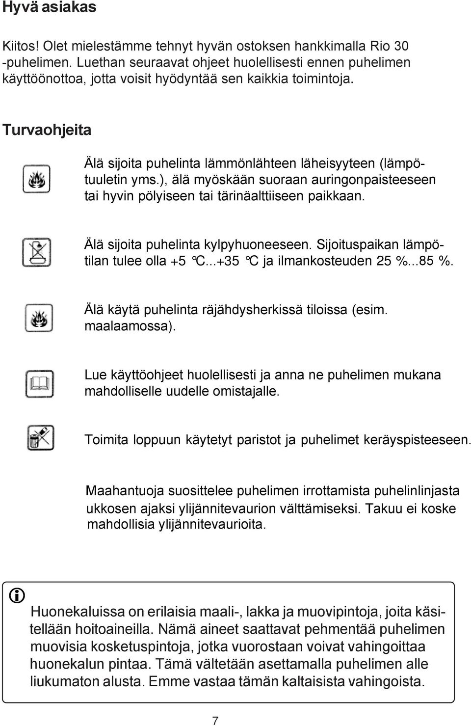 ), älä myöskään suoraan auringonpaisteeseen tai hyvin pölyiseen tai tärinäalttiiseen paikkaan. Älä sijoita puhelinta kylpyhuoneeseen. Sijoituspaikan lämpötilan tulee olla +5 C.