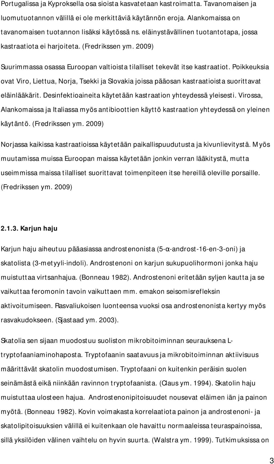 Poikkeuksia ovat Viro, Liettua, Norja, Tsekki ja Slovakia joissa pääosan kastraatioista suorittavat eläinlääkärit. Desinfektioaineita käytetään kastraation yhteydessä yleisesti.