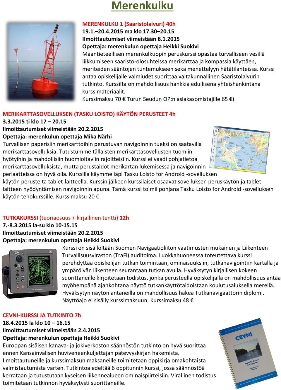 .1. 20.4.2015 ma klo 17.30 20.15 Ilmoittautumiset viimeistään 8.1.2015 Opettaja: merenkulun opettaja Heikki Suokivi Maantieteellisen merenkulkuopin peruskurssi opastaa turvalliseen vesillä