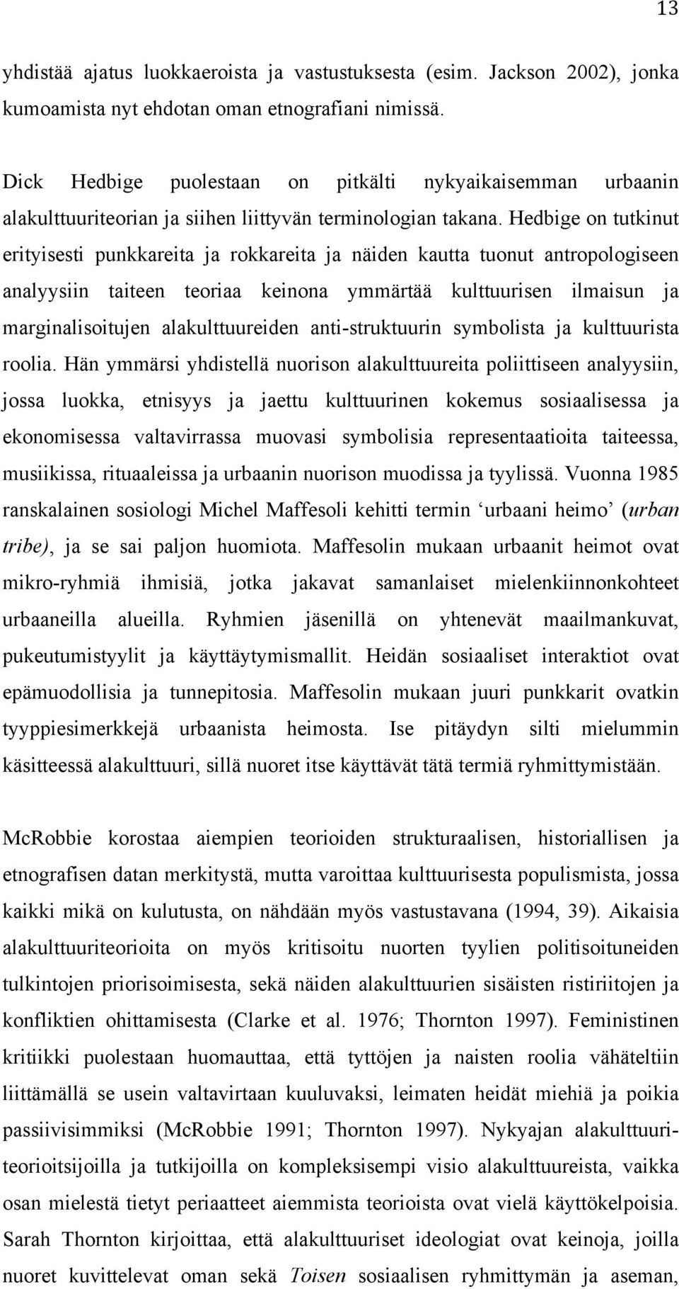 Hedbige on tutkinut erityisesti punkkareita ja rokkareita ja näiden kautta tuonut antropologiseen analyysiin taiteen teoriaa keinona ymmärtää kulttuurisen ilmaisun ja marginalisoitujen