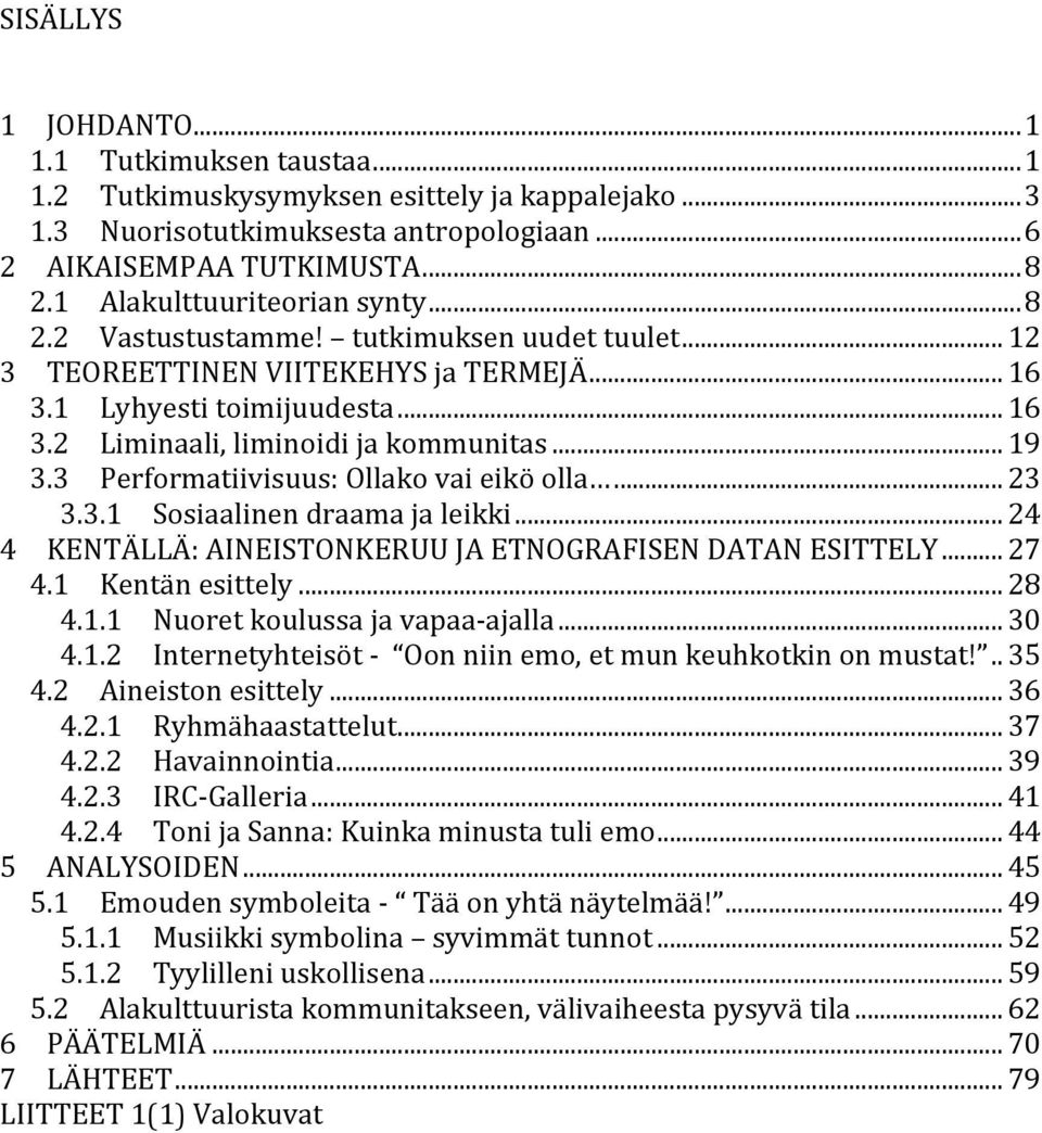 .. 19 3.3 Performatiivisuus: Ollako vai eikö olla... 23 3.3.1 Sosiaalinen draama ja leikki... 24 4 KENTÄLLÄ: AINEISTONKERUU JA ETNOGRAFISEN DATAN ESITTELY... 27 4.1 Kentän esittely... 28 4.1.1 Nuoret koulussa ja vapaa- ajalla.