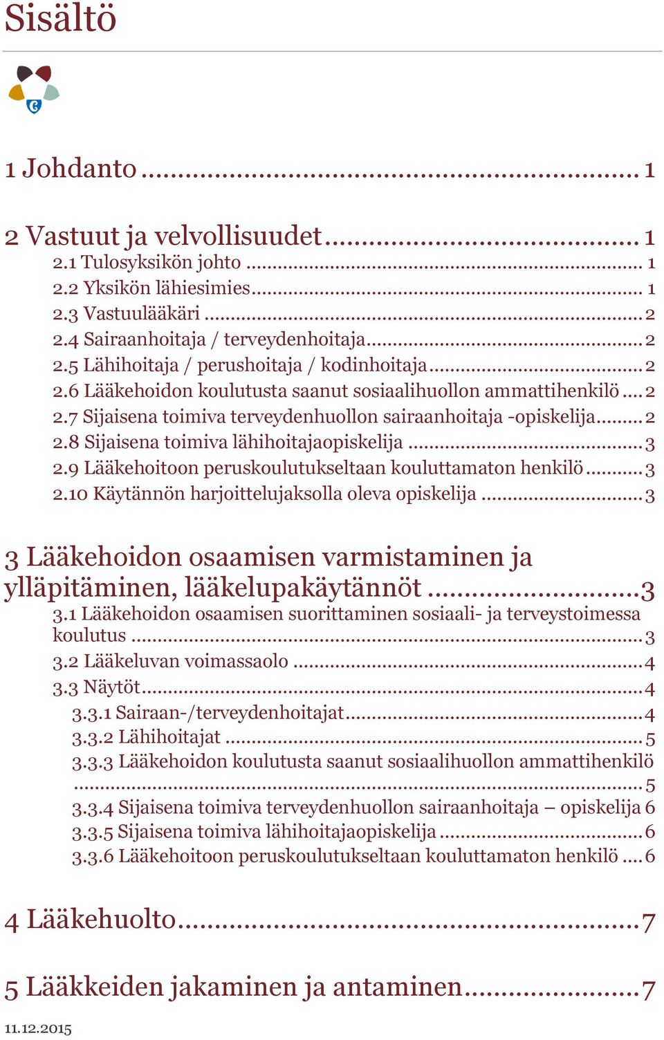 9 Lääkehoitoon peruskoulutukseltaan kouluttamaton henkilö... 3 2.10 Käytännön harjoittelujaksolla oleva opiskelija... 3 3 Lääkehoidon osaamisen varmistaminen ja ylläpitäminen, lääkelupakäytännöt... 3 3.1 Lääkehoidon osaamisen suorittaminen sosiaali- ja terveystoimessa koulutus.