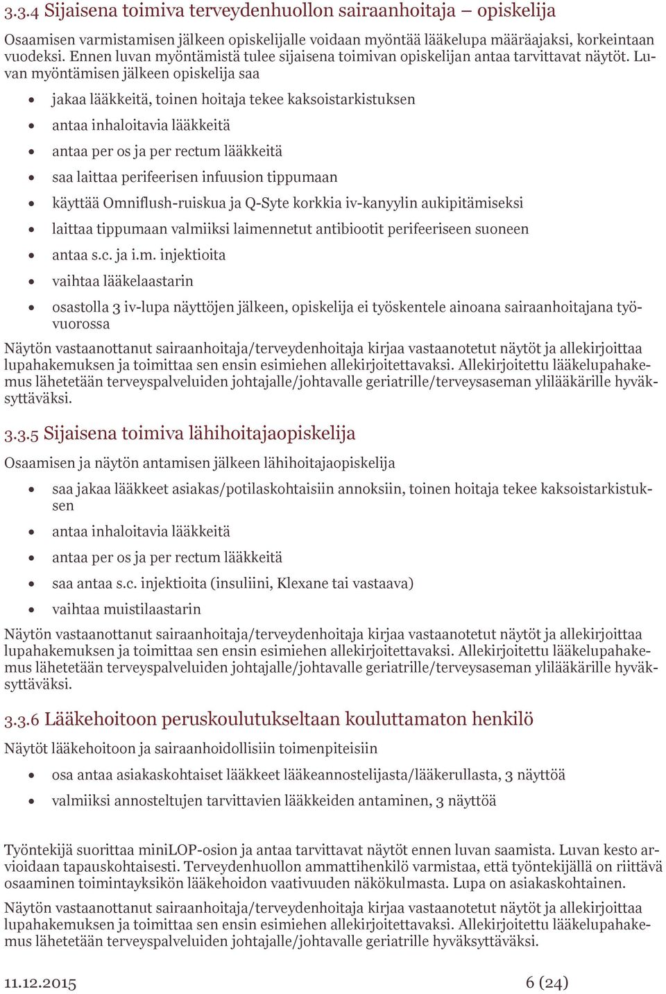 Luvan myöntämisen jälkeen opiskelija saa jakaa lääkkeitä, toinen hoitaja tekee kaksoistarkistuksen antaa inhaloitavia lääkkeitä antaa per os ja per rectum lääkkeitä saa laittaa perifeerisen infuusion