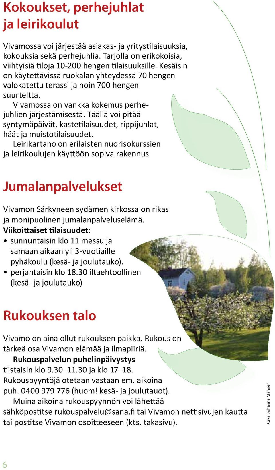 Täällä voi pitää syntymäpäivät, kastetilaisuudet, rippijuhlat, häät ja muistotilaisuudet. Leirikartano on erilaisten nuorisokurssien ja leirikoulujen käyttöön sopiva rakennus.