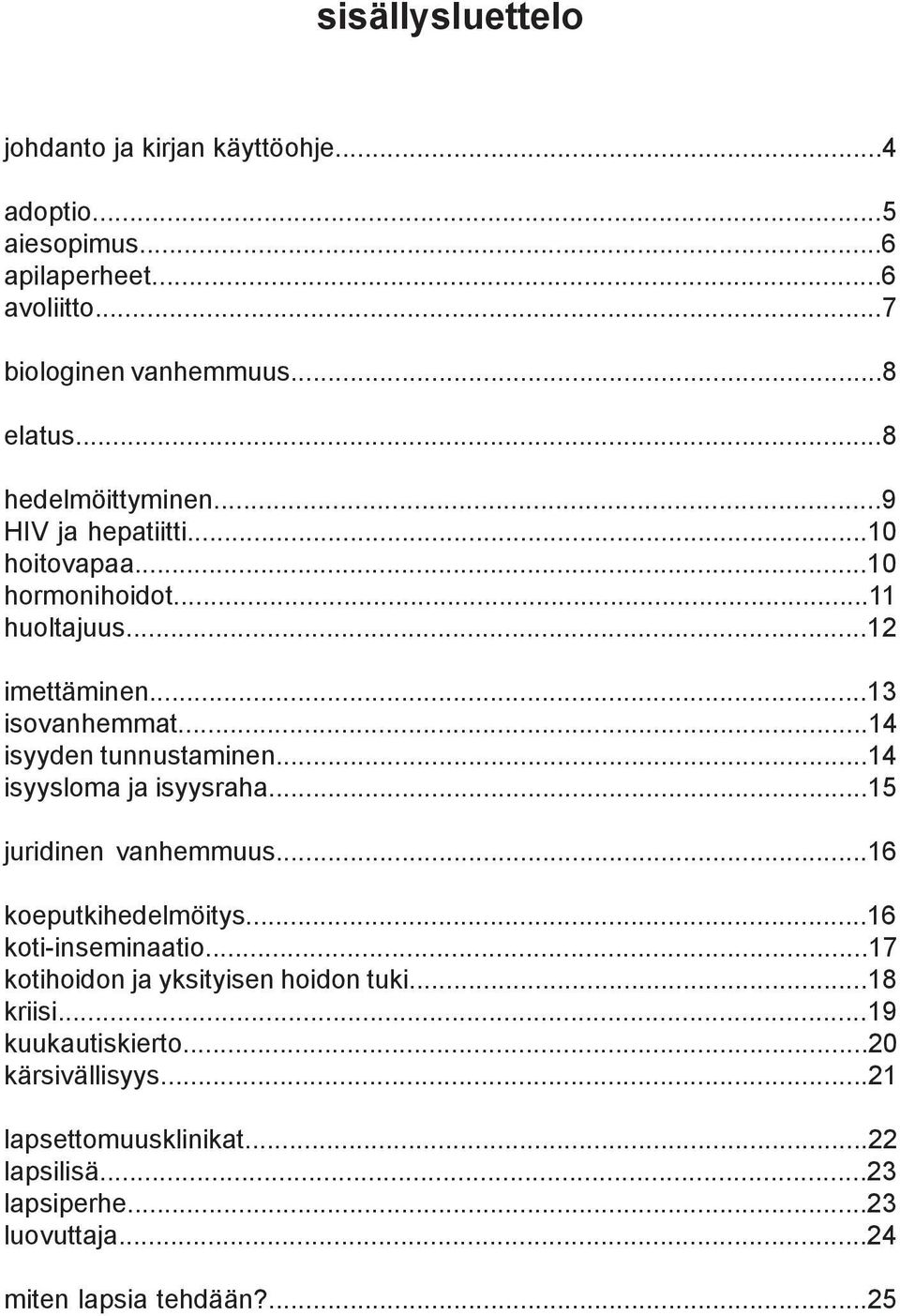 ..14 isyyden tunnustaminen...14 isyysloma ja isyysraha...15 juridinen vanhemmuus...16 koeputkihedelmöitys...16 koti-inseminaatio.