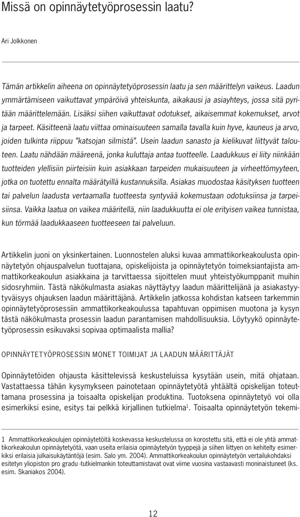 Käsitteenä laatu viittaa ominaisuuteen samalla tavalla kuin hyve, kauneus ja arvo, joiden tulkinta riippuu katsojan silmistä. Usein laadun sanasto ja kielikuvat liittyvät talouteen.