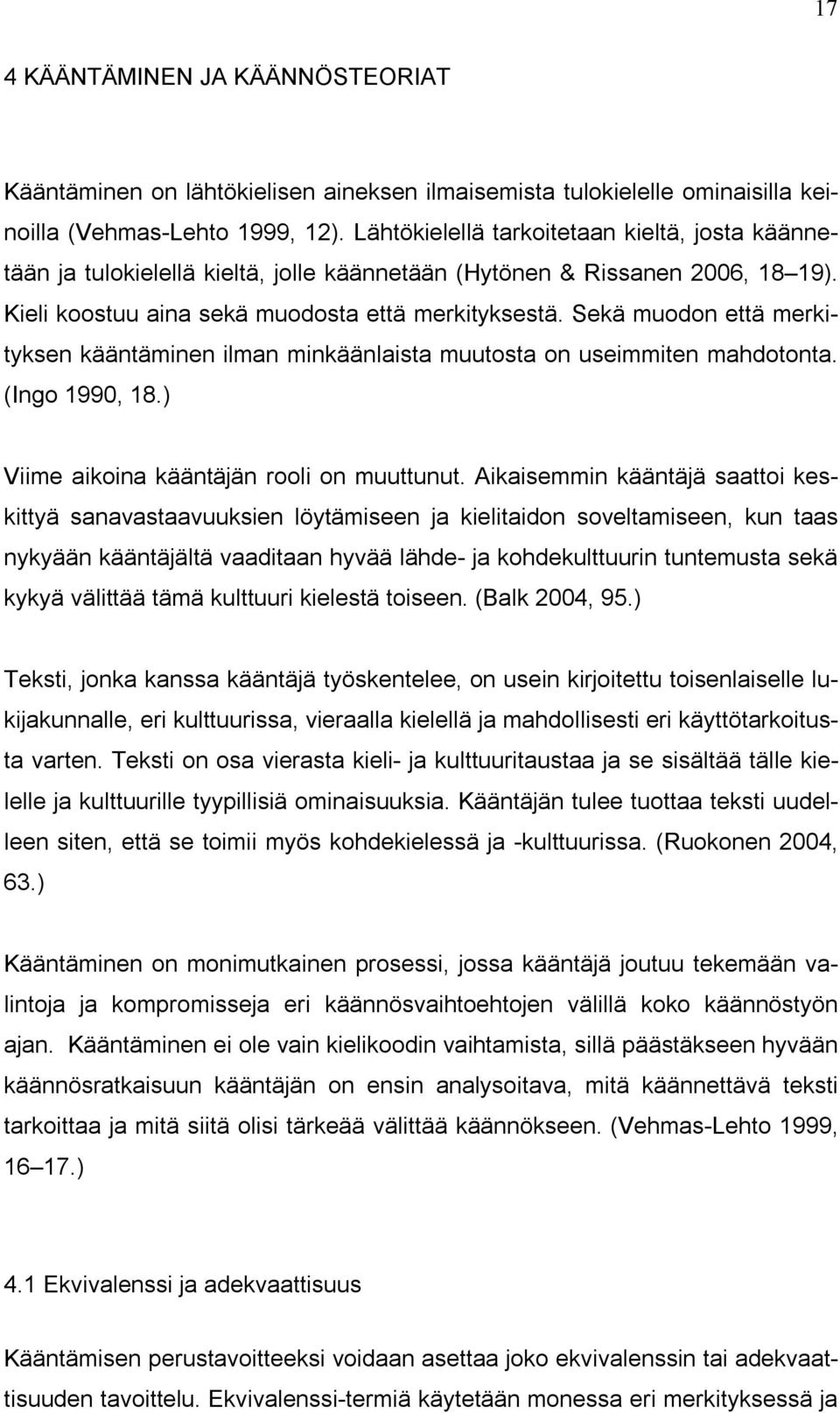 Sekä muodon että merkityksen kääntäminen ilman minkäänlaista muutosta on useimmiten mahdotonta. (Ingo 1990, 18.) Viime aikoina kääntäjän rooli on muuttunut.
