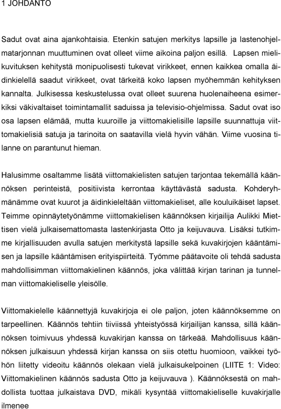 Julkisessa keskustelussa ovat olleet suurena huolenaiheena esimerkiksi väkivaltaiset toimintamallit saduissa ja televisio ohjelmissa.