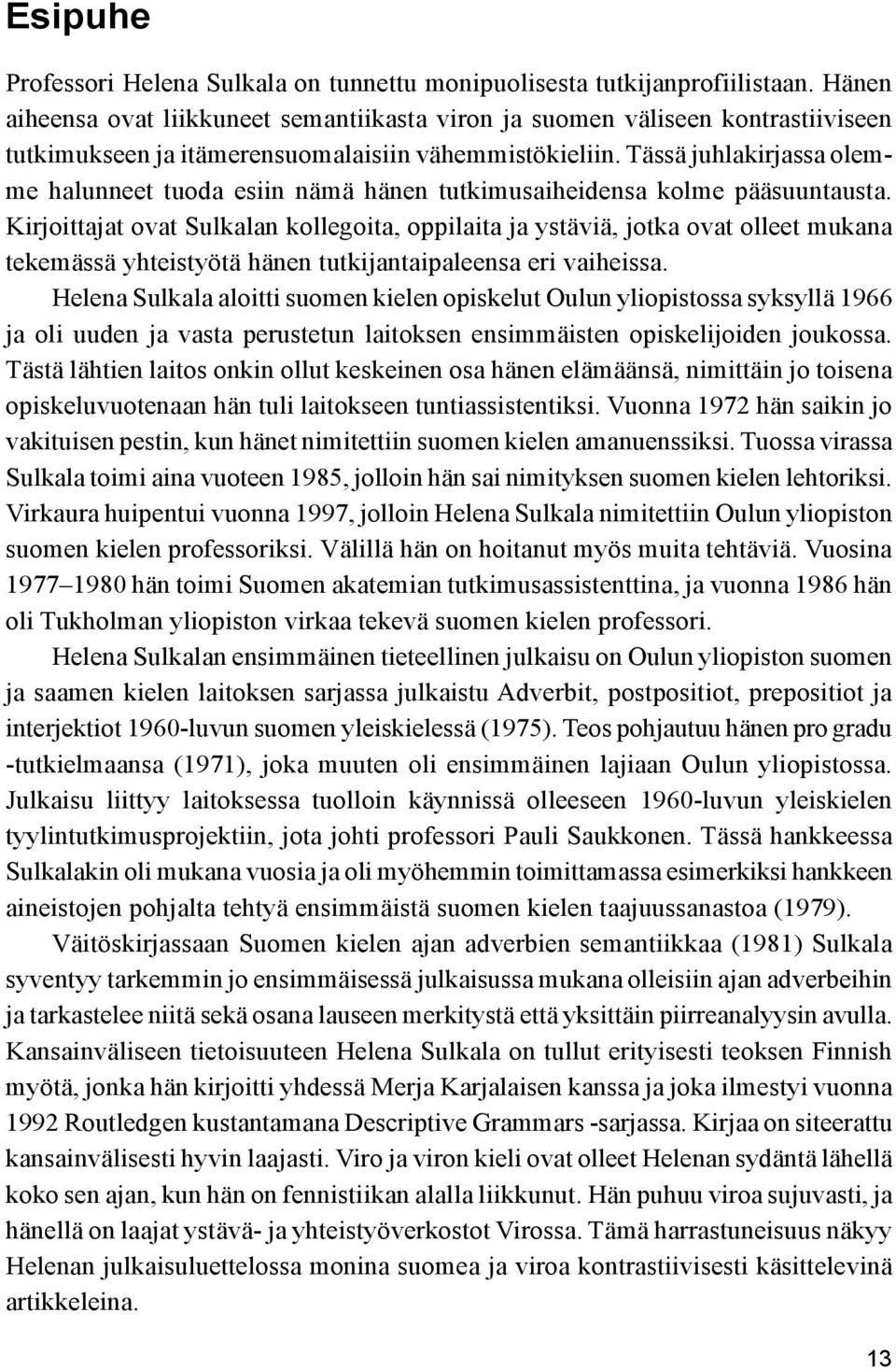 Tässä juhlakirjassa olemme halunneet tuoda esiin nämä hänen tutkimusaiheidensa kolme pääsuuntausta.