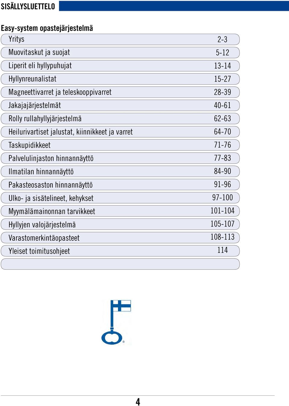 hinnannäyttö Ilmatilan hinnannäyttö Pakasteosaston hinnannäyttö Ulko- ja sisätelineet, kehykset Myymälämainonnan tarvikkeet Hyllyjen