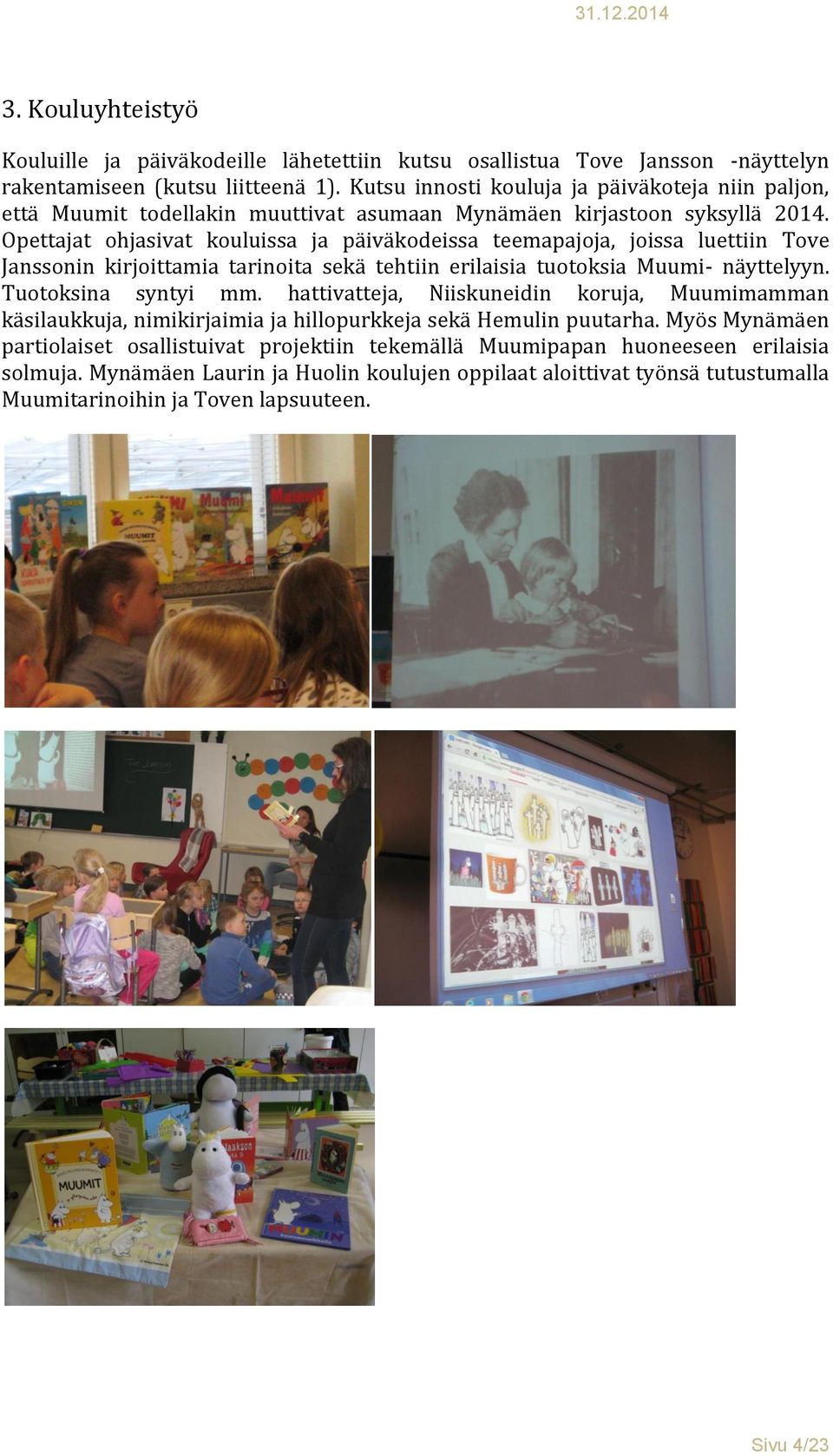 Opettajat ohjasivat kouluissa ja päiväkodeissa teemapajoja, joissa luettiin Tove Janssonin kirjoittamia tarinoita sekä tehtiin erilaisia tuotoksia Muumi- näyttelyyn. Tuotoksina syntyi mm.