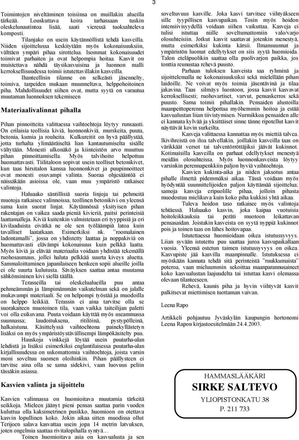 Isommat kokonaisuudet toimivat parhaiten ja ovat helpompia hoitaa. Kasvit on muistettava nähdä täysikasvuisina ja luonnon malli kerroksellisuudessa toimii istutettavillakin kasveilla.