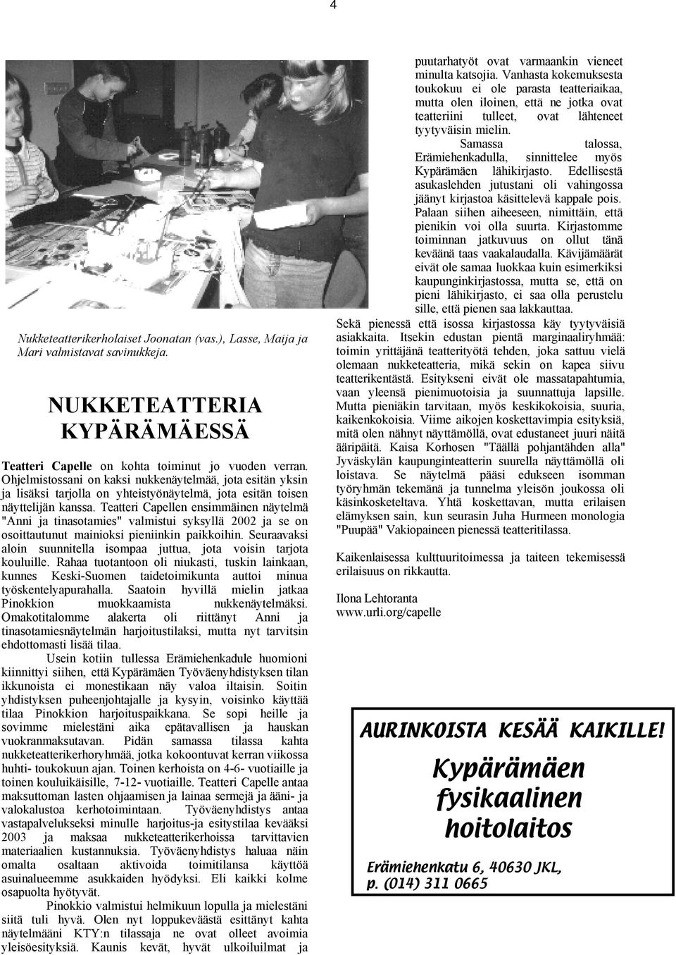 Teatteri Capellen ensimmäinen näytelmä "Anni ja tinasotamies" valmistui syksyllä 2002 ja se on osoittautunut mainioksi pieniinkin paikkoihin.