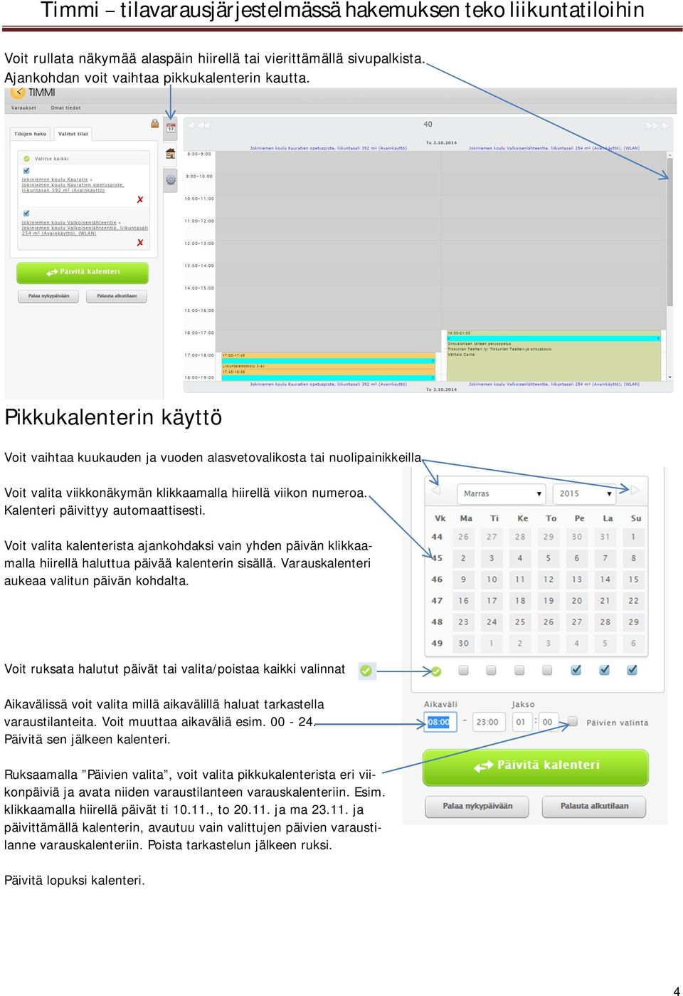 Voit valita kalenterista ajankohdaksi vain yhden päivän klikkaamalla hiirellä haluttua päivää kalenterin sisällä. Varauskalenteri aukeaa valitun päivän kohdalta.