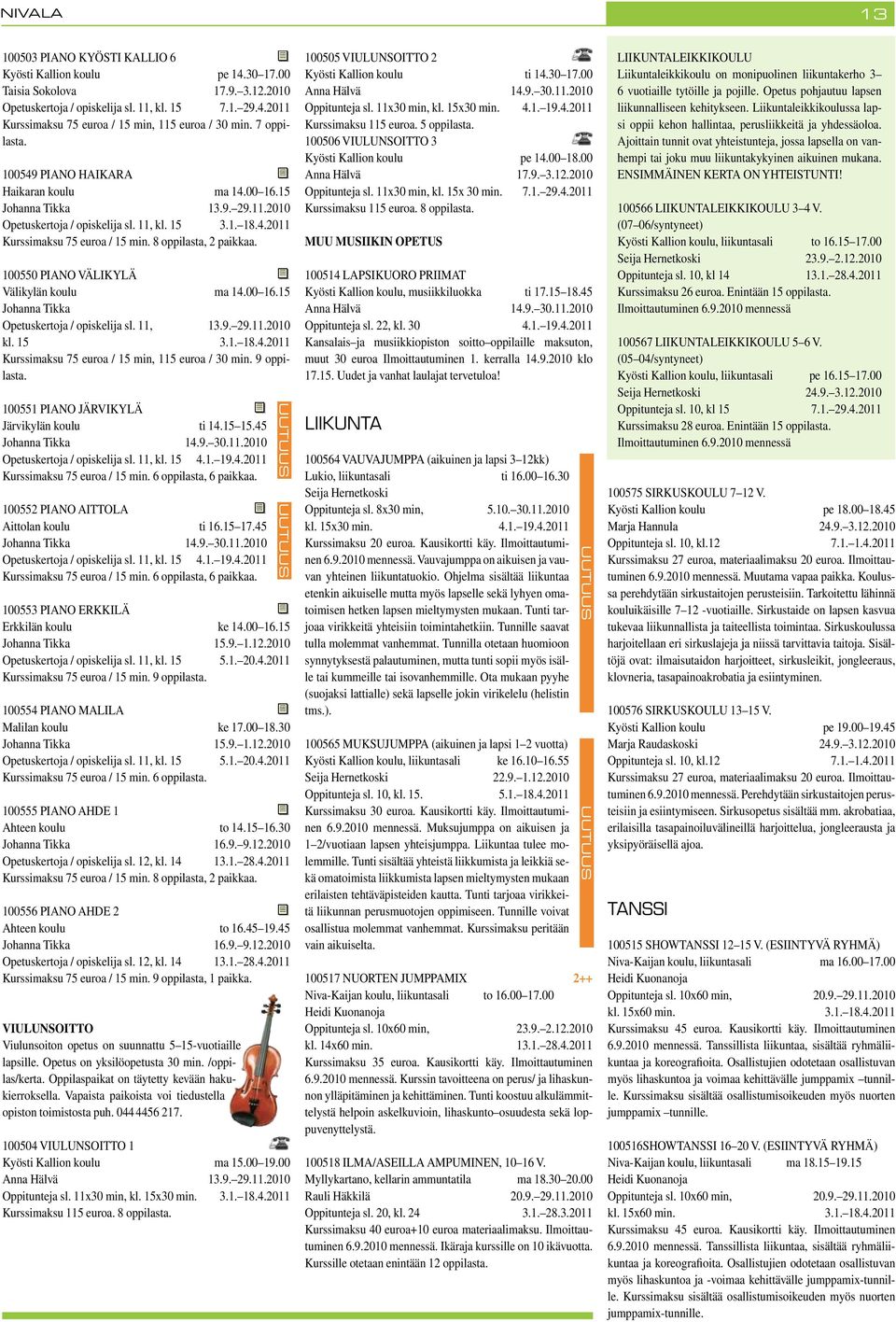 8 oppilasta, 2 paikkaa. 100550 PIANO VÄLIKYLÄ Välikylän koulu ma 14.00 16.15 Johanna Tikka Opetuskertoja / opiskelija sl. 11, 13.9. 29.11.2010 kl. 15 3.1. 18.4.2011 Kurssimaksu 75 euroa / 15 min, 115 euroa / 30 min.