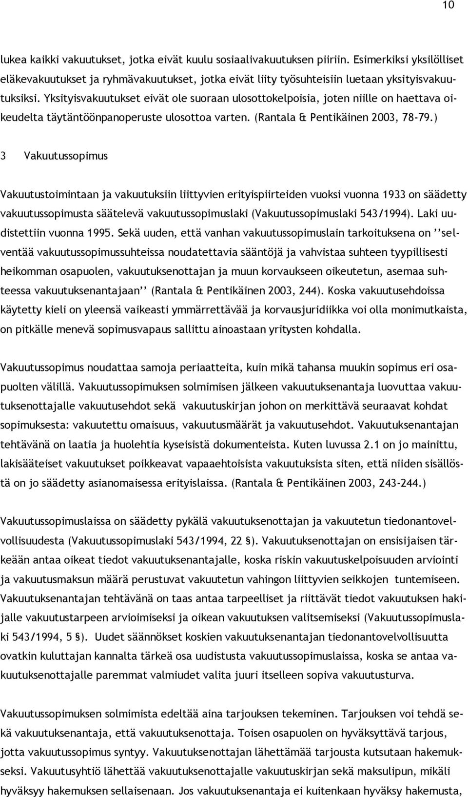 Yksityisvakuutukset eivät ole suoraan ulosottokelpoisia, joten niille on haettava oikeudelta täytäntöönpanoperuste ulosottoa varten. (Rantala & Pentikäinen 2003, 78-79.