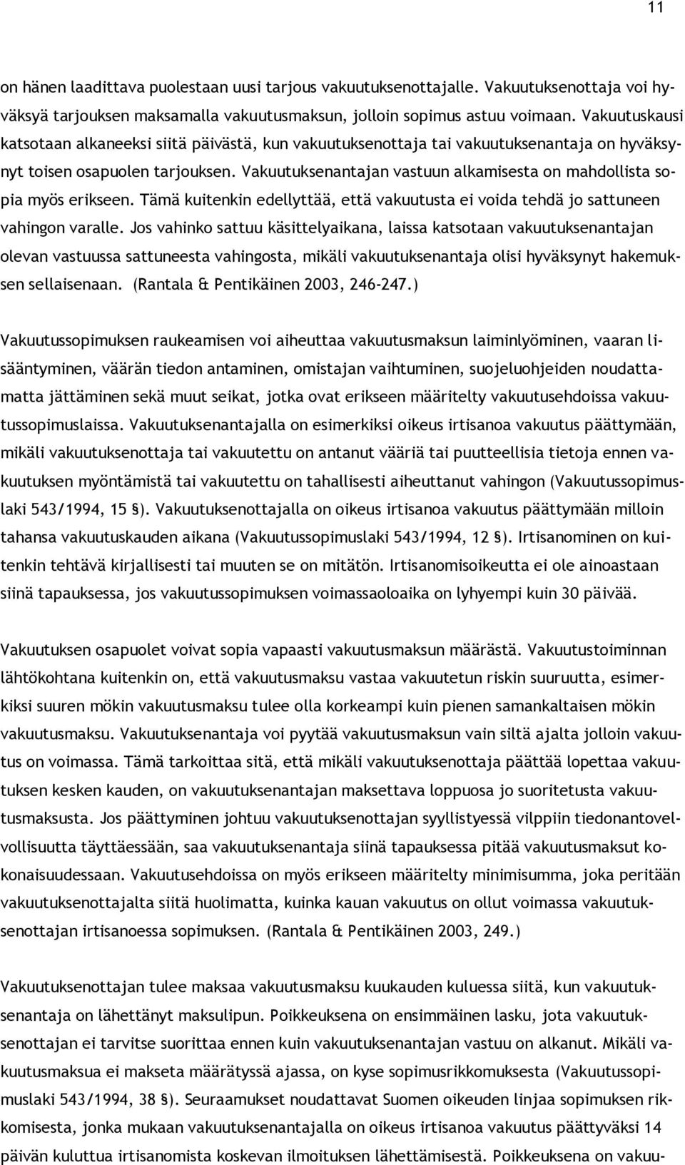 Vakuutuksenantajan vastuun alkamisesta on mahdollista sopia myös erikseen. Tämä kuitenkin edellyttää, että vakuutusta ei voida tehdä jo sattuneen vahingon varalle.