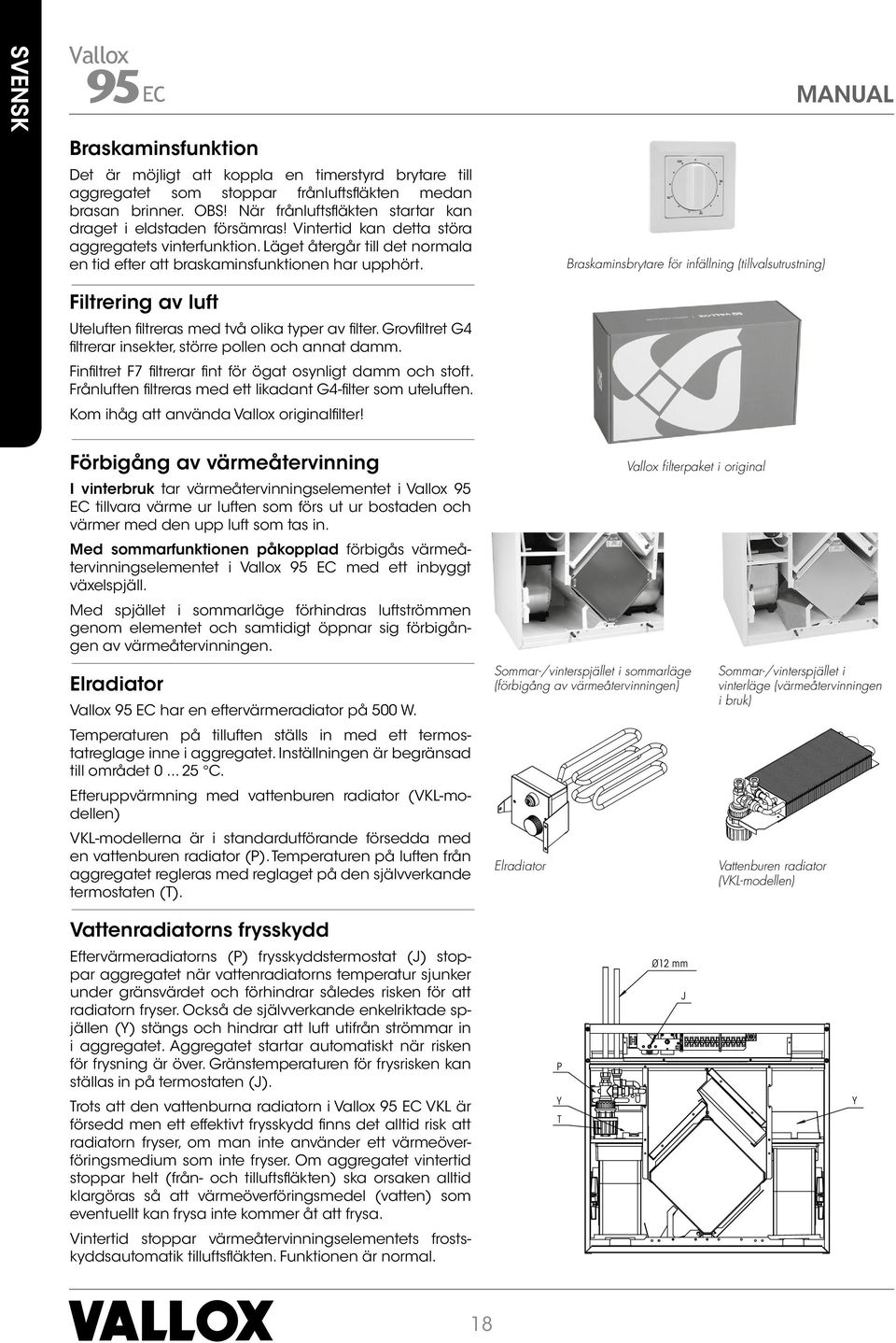 Filtrering av luft Uteluften fi ltreras med två olika typer av fi lter. Grovfi ltret G4 fi ltrerar insekter, större pollen och annat damm.