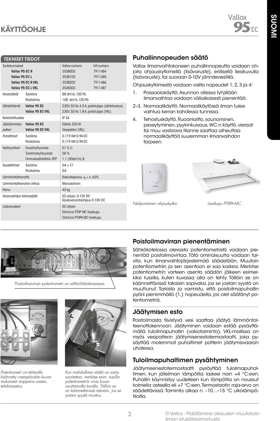 0 A, pistotulppa (sähkövastus) 30V, 50 Hz,8 A, pistotulppa (VKL) Kotelointiluokka IP 34 Jälkilämmitys ähkö, 500 W patteri VKL Vesipatteri (VKL) Puhaltimet Tuloilma Poistoilma 0,9 kw 0.9A EC 0,9 kw 0.