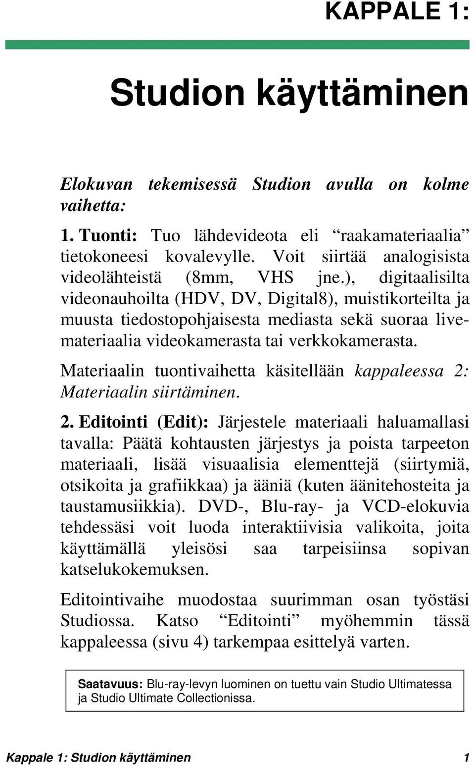 ), digitaalisilta videonauhoilta (HDV, DV, Digital8), muistikorteilta ja muusta tiedostopohjaisesta mediasta sekä suoraa livemateriaalia videokamerasta tai verkkokamerasta.