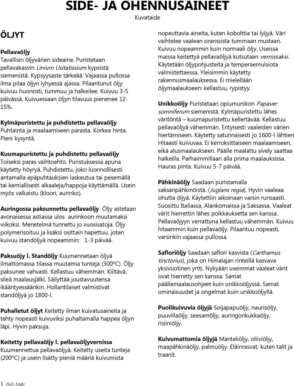 Kylmäpuristettu ja puhdistettu pellavaöljy Puhtainta ja maalaamiseen parasta. Korkea hinta. Pieni kysyntä. Kuumapuristettu ja puhdistettu pellavaöljy Toiseksi paras vaihtoehto.