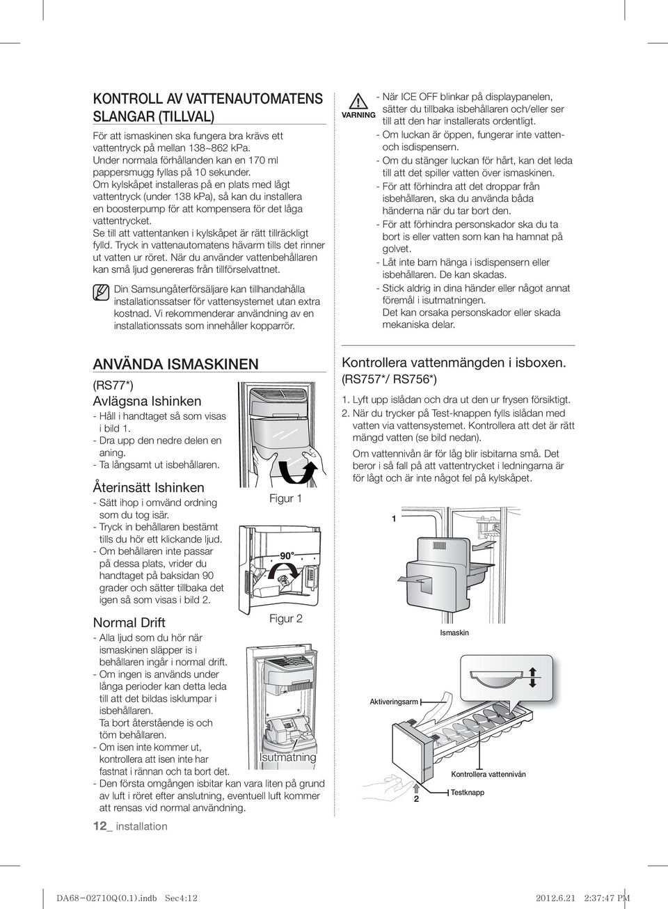 Om kylskåpet installeras på en plats med lågt vattentryck (under 138 kpa), så kan du installera en boosterpump för att kompensera för det låga vattentrycket.