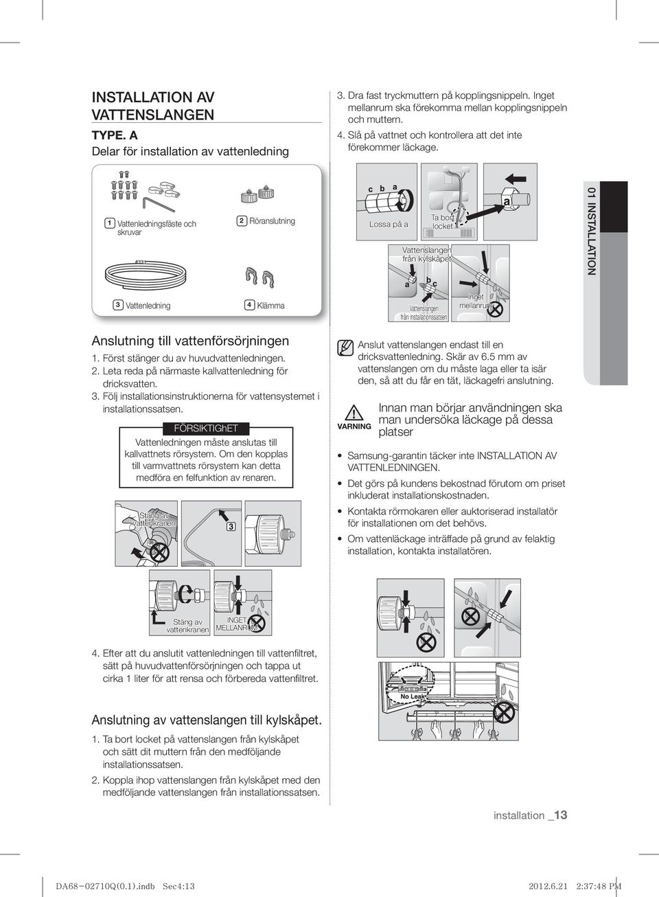 1 Vattenledningsfäste och skruvar 2 Röranslutning Lossa på a Ta bort locket Vattenslangen från kylskåpet 01 INSTALLATION 3 Vattenledning 4 Klämma Vattenslangen från installationssatsen Inget