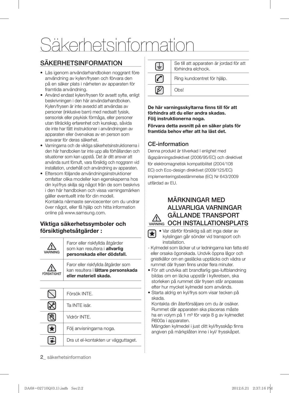 Kylen/frysen är inte avsedd att användas av personer (inklusive barn) med nedsatt fysisk, sensorisk eller psykisk förmåga, eller personer utan tillräcklig erfarenhet och kunskap, såvida de inte har