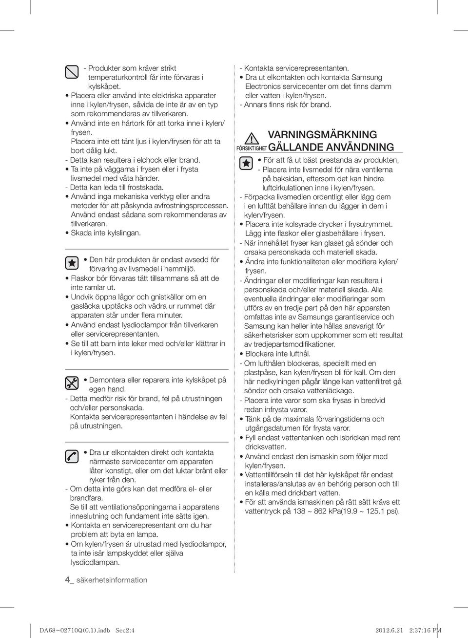 Placera inte ett tänt ljus i kylen/frysen för att ta bort dålig lukt. - Detta kan resultera i elchock eller brand. Ta inte på väggarna i frysen eller i frysta livsmedel med våta händer.