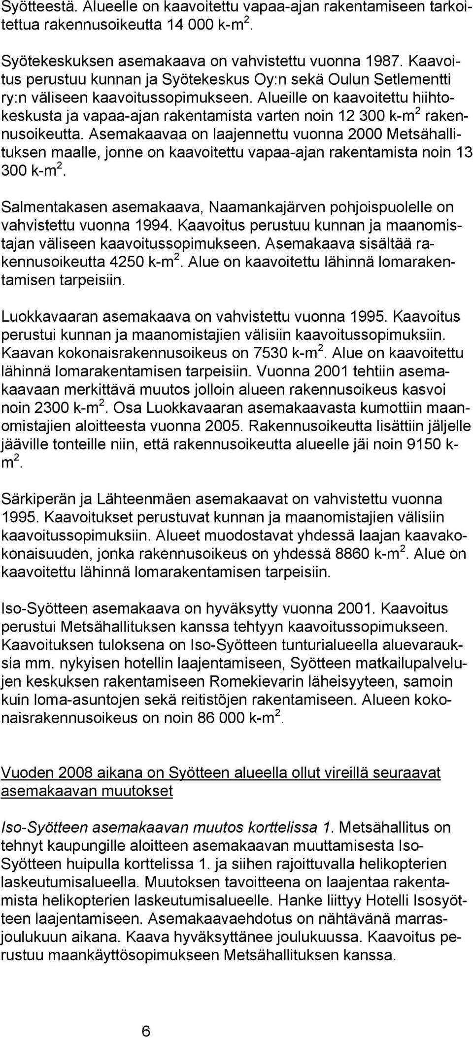 Alueille on kaavoitettu hiihtokeskusta ja vapaa-ajan rakentamista varten noin 12 300 k-m 2 rakennusoikeutta.