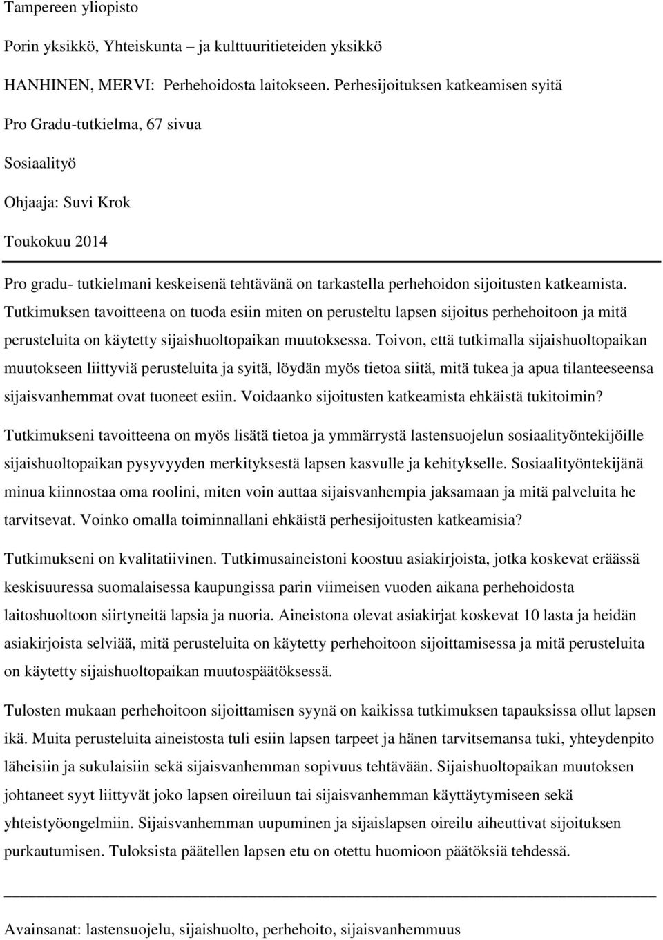 katkeamista. Tutkimuksen tavoitteena on tuoda esiin miten on perusteltu lapsen sijoitus perhehoitoon ja mitä perusteluita on käytetty sijaishuoltopaikan muutoksessa.