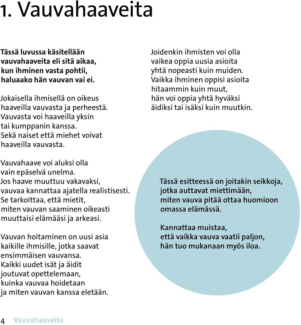 realistisesti Se tarkoittaa, että mietit, miten vauvan saaminen oikeasti muuttaisi elämääsi ja arkeasi Vauvan hoitaminen on uusi asia kaikille ihmisille, jotka saavat ensimmäisen vauvansa Kaikki