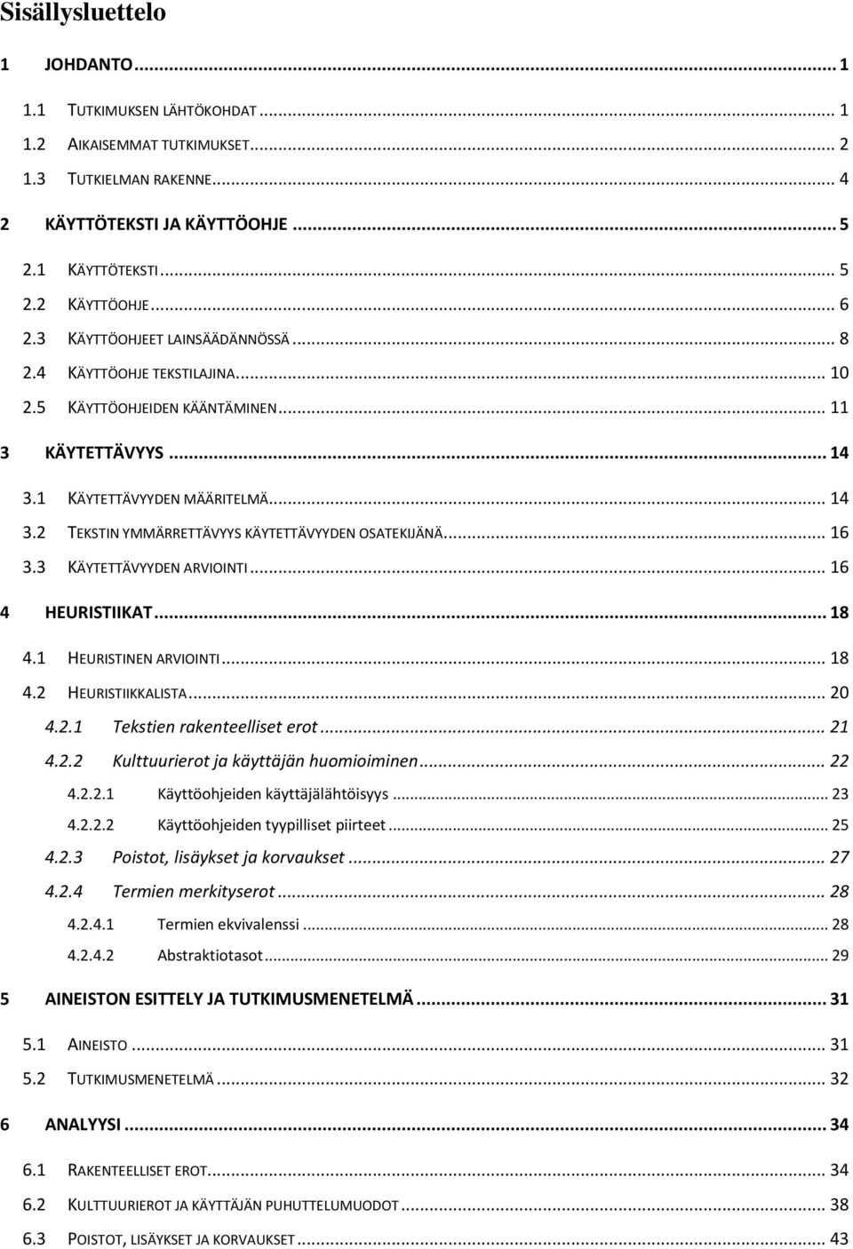 .. 16 3.3 KÄYTETTÄVYYDEN ARVIOINTI... 16 4 HEURISTIIKAT... 18 4.1 HEURISTINEN ARVIOINTI... 18 4.2 HEURISTIIKKALISTA... 20 4.2.1 Tekstien rakenteelliset erot... 21 4.2.2 Kulttuurierot ja käyttäjän huomioiminen.