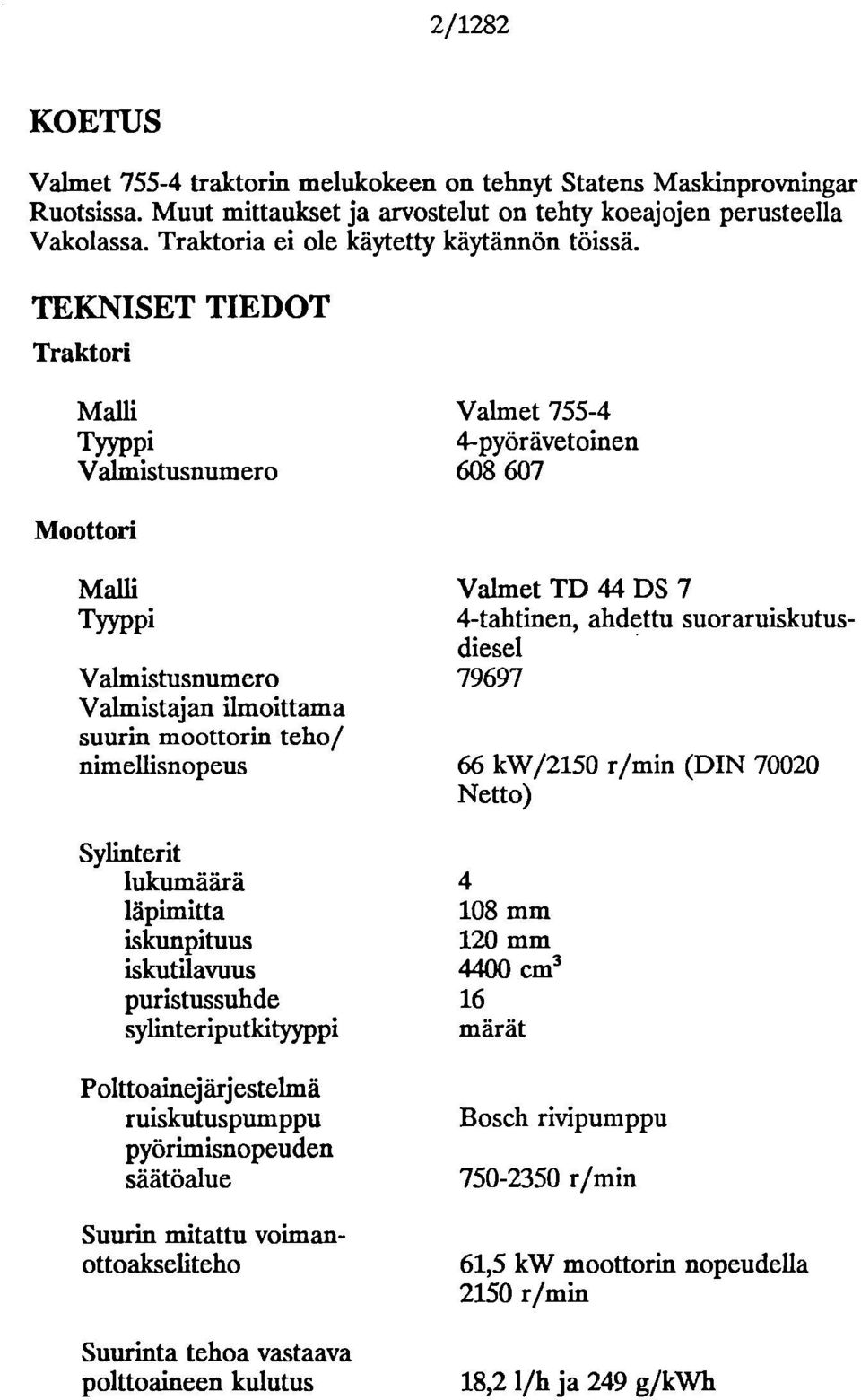 TEKNISET TIEDOT Traktori Malli Tyyppi Valrnistusnumero Valmet 755-4 4-pyörävetoinen 608 607 Moottori Malli TYYPPi Valmistusnumero Valmistajan ilmoittama suurin moottorin teho/ nimellisnopeus