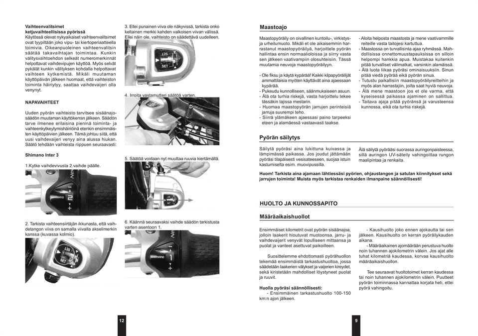 Myös selvät pykälät kunkin välityksen kohdalla helpottavat vaihteen kytkemistä. Mikäli muutaman käyttöpäivän jälkeen huomaat, että vaihteiston toiminta häiriytyy, saattaa vaihdevaijeri olla venynyt.