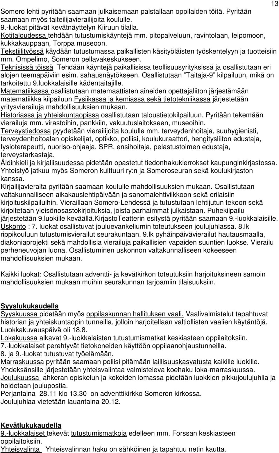 Tekstiilityössä käydään tutustumassa paikallisten käsityöläisten työskentelyyn ja tuotteisiin mm. Ompelimo, Someron pellavakeskukseen.