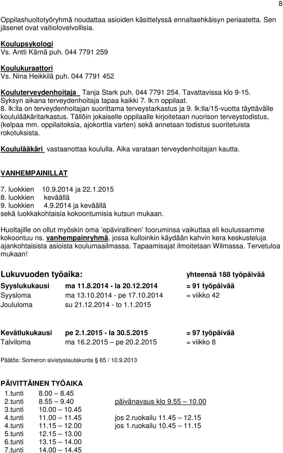 lk:lla on terveydenhoitajan suorittama terveystarkastus ja 9. lk:lla/15-vuotta täyttävälle koululääkäritarkastus. Tällöin jokaiselle oppilaalle kirjoitetaan nuorison terveystodistus, (kelpaa mm.