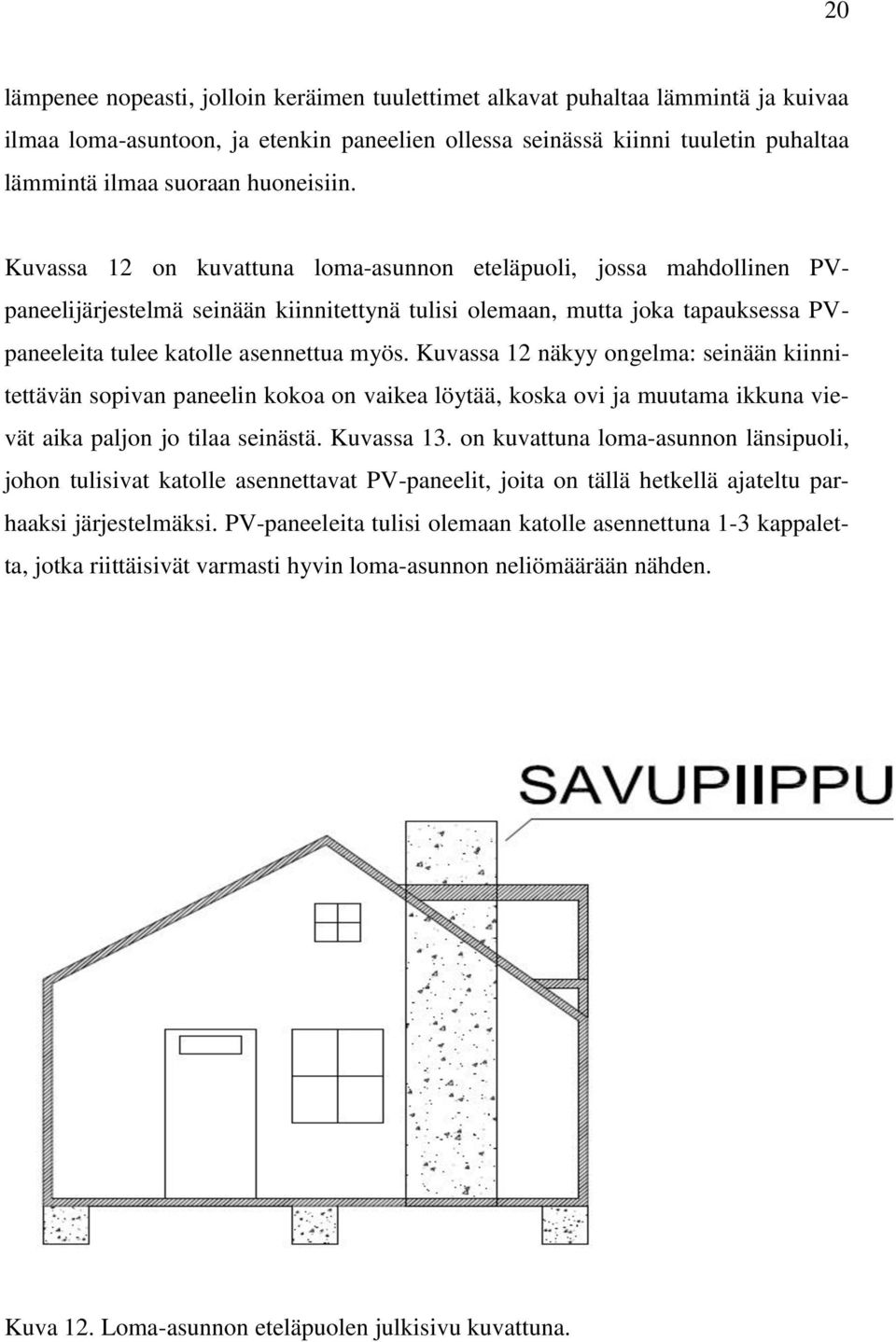 Kuvassa 12 on kuvattuna loma-asunnon eteläpuoli, jossa mahdollinen PVpaneelijärjestelmä seinään kiinnitettynä tulisi olemaan, mutta joka tapauksessa PVpaneeleita tulee katolle asennettua myös.