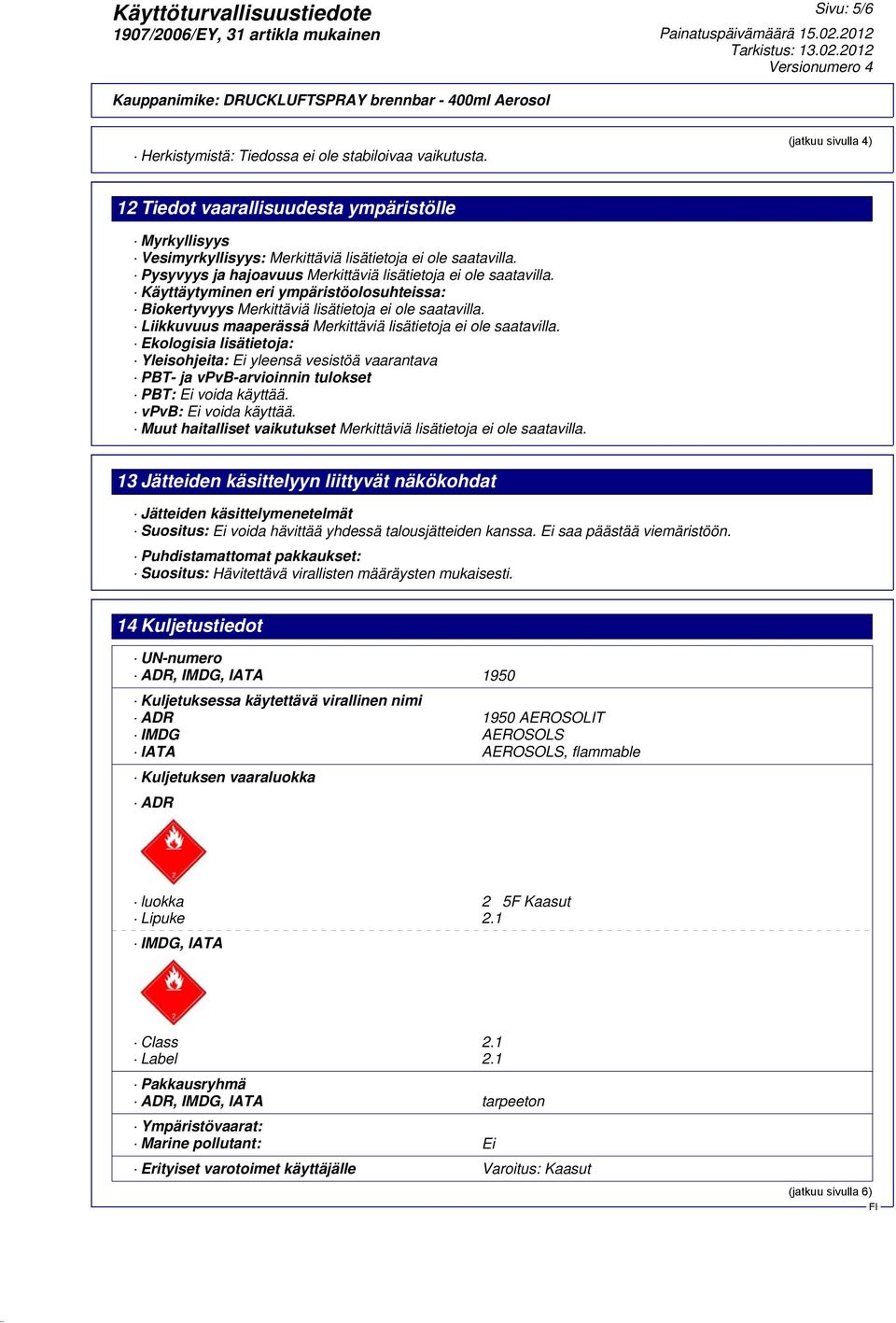 Liikkuvuus maaperässä Merkittäviä lisätietoja ei ole saatavilla. Ekologisia lisätietoja: Yleisohjeita: Ei yleensä vesistöä vaarantava PBT- ja vpvb-arvioinnin tulokset PBT: Ei voida käyttää.