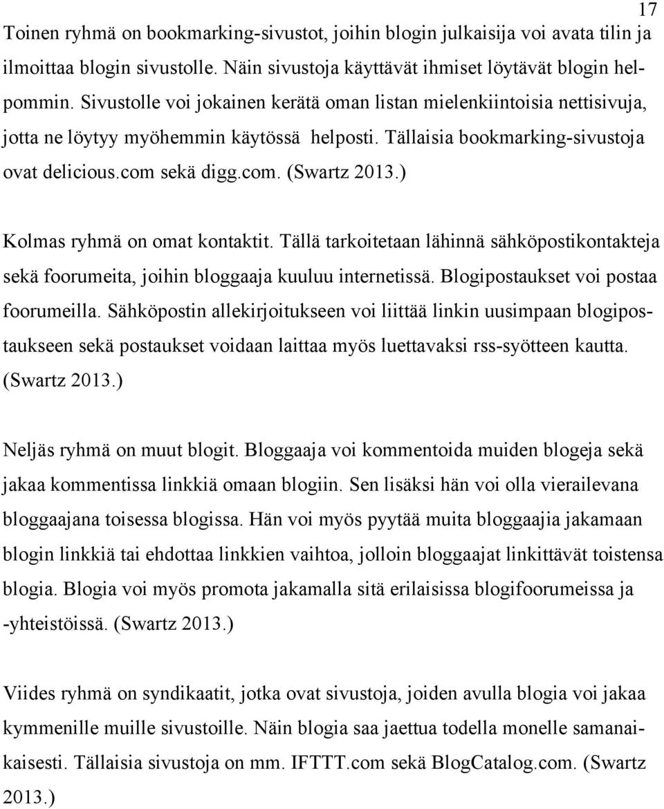 ) Kolmas ryhmä on omat kontaktit. Tällä tarkoitetaan lähinnä sähköpostikontakteja sekä foorumeita, joihin bloggaaja kuuluu internetissä. Blogipostaukset voi postaa foorumeilla.