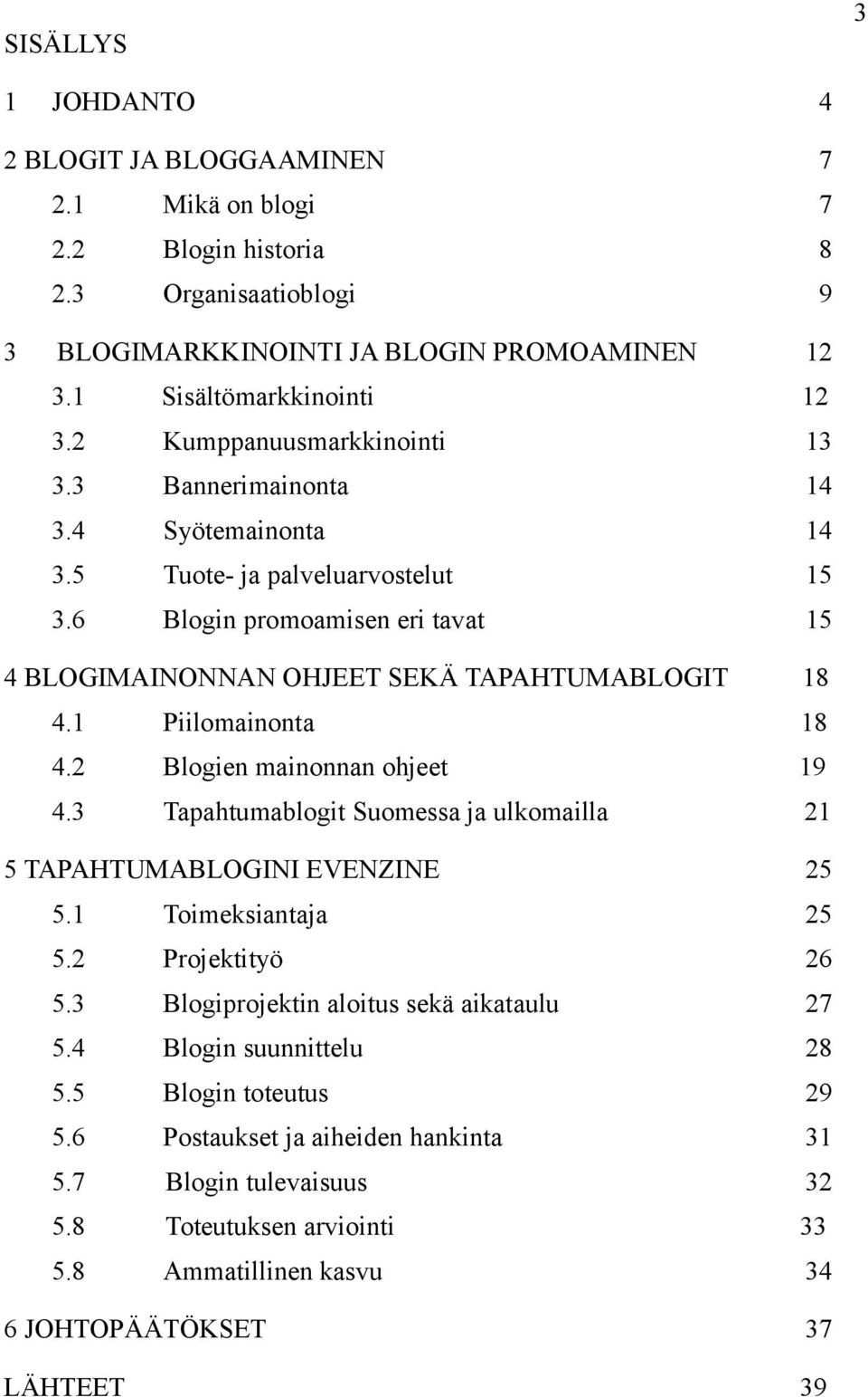 1 Piilomainonta 18 4.2 Blogien mainonnan ohjeet 19 4.3 Tapahtumablogit Suomessa ja ulkomailla 21 5 TAPAHTUMABLOGINI EVENZINE 25 5.1 Toimeksiantaja 25 5.2 Projektityö 26 5.