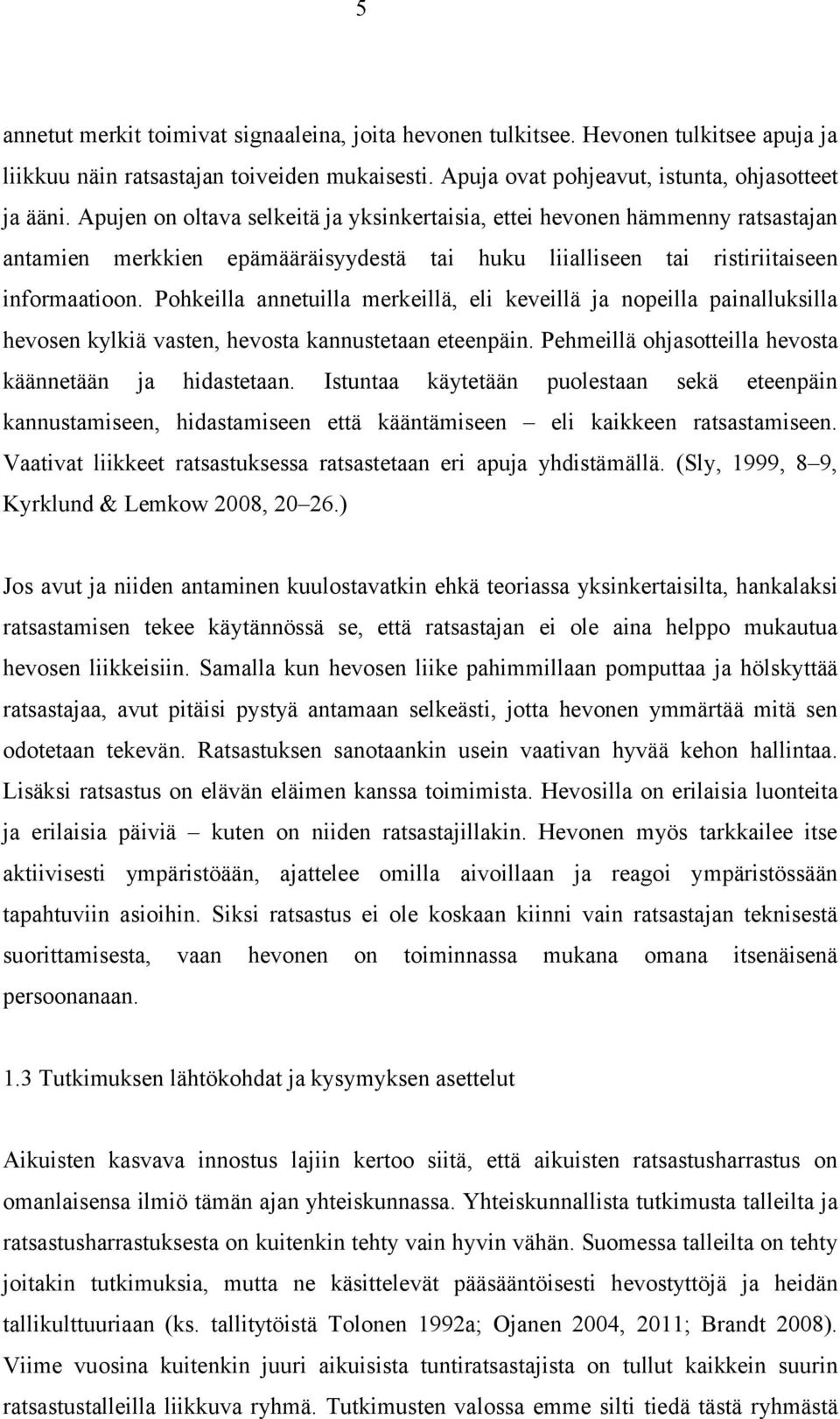 Pohkeilla annetuilla merkeillä, eli keveillä ja nopeilla painalluksilla hevosen kylkiä vasten, hevosta kannustetaan eteenpäin. Pehmeillä ohjasotteilla hevosta käännetään ja hidastetaan.