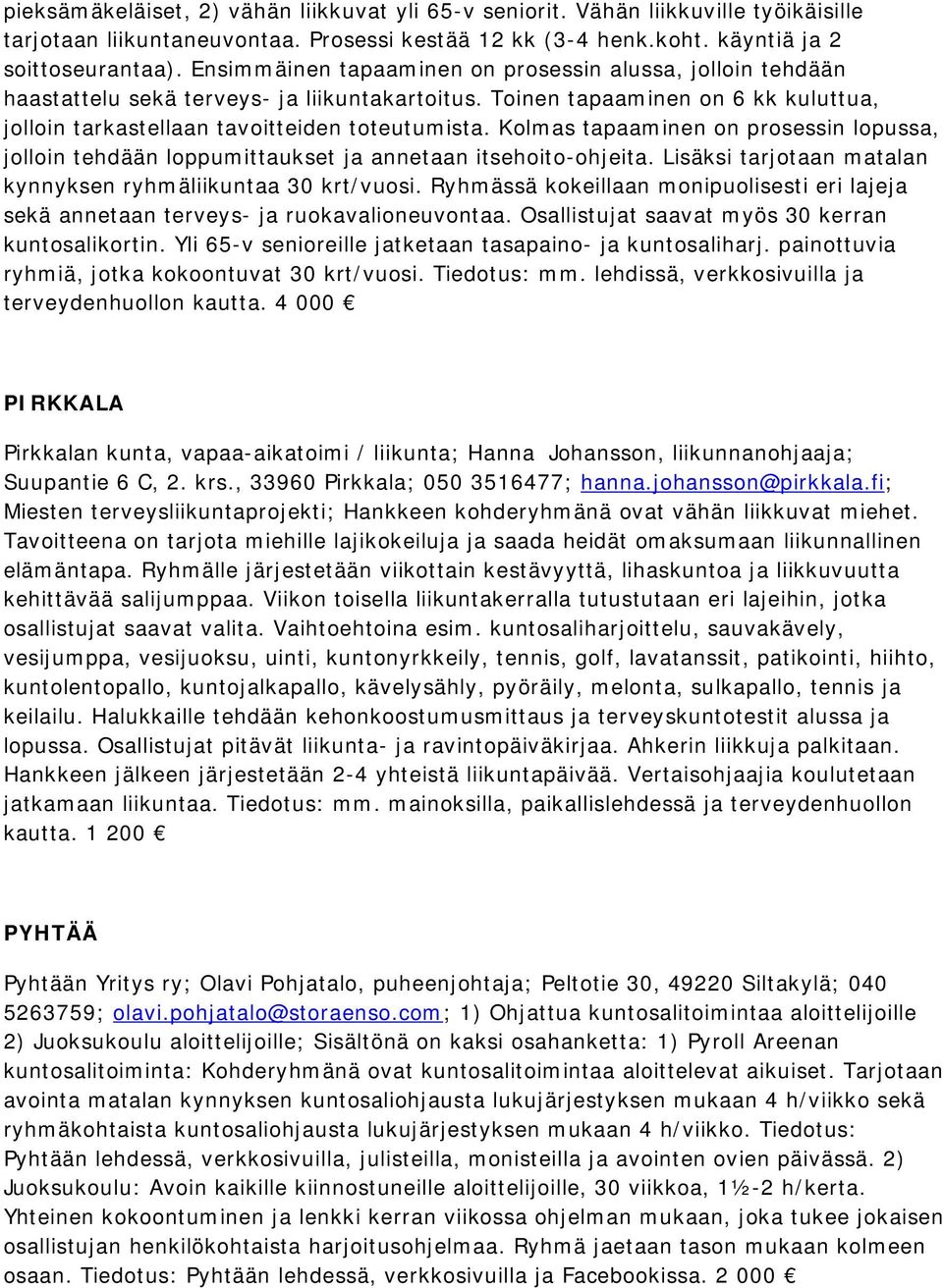 Kolmas tapaaminen on prosessin lopussa, jolloin tehdään loppumittaukset ja annetaan itsehoito-ohjeita. Lisäksi tarjotaan matalan kynnyksen ryhmäliikuntaa 30 krt/vuosi.