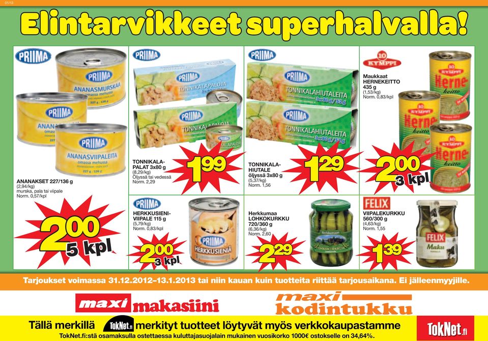 0,83/kpl 2 Herkkumaa LOHKOKURKKU 720/360 g (6,36/kg) Norm. 2,60 2 29 VIIPALEKURKKU 560/3 g (4,63/kg) Norm. 1,55 1 39 Tarjoukset voimassa 31.12.2012 13.1.2013 tai niin kauan kuin tuotteita riittää tarjousaikana.