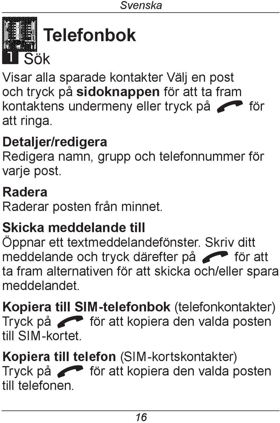 Skriv ditt meddelande och tryck därefter på q för att ta fram alternativen för att skicka och/eller spara meddelandet.